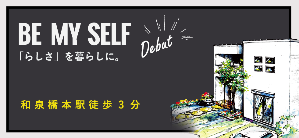 BE MY SELF 「らしさ」を暮らしに。和泉橋本駅徒歩3分 教育・商業施設が揃う快適便利な街「橋本」好評分譲中！！